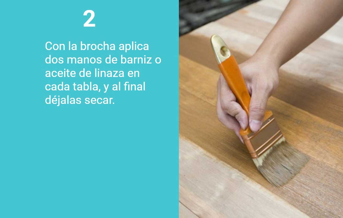 “Paso 2. Con una brocha, aplica dos manos de barniz o aceite de linaza en las tablas y déjalas secar